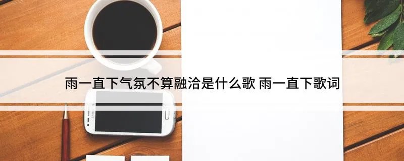 雨一直下气氛不算融洽是什么歌 雨一直下歌词