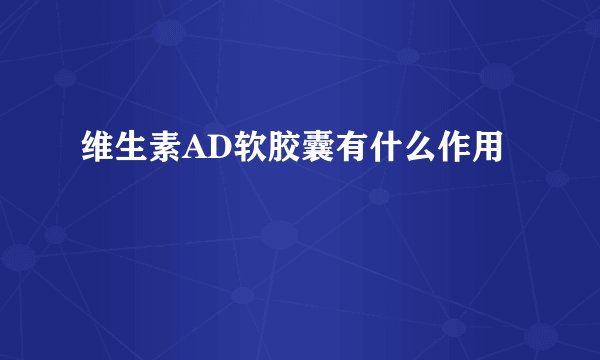 维生素AD软胶囊有什么作用