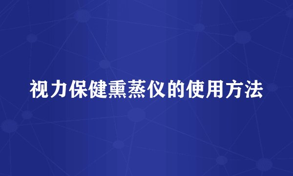 视力保健熏蒸仪的使用方法