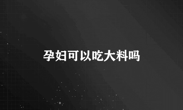 孕妇可以吃大料吗
