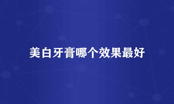 美白牙膏哪个效果最好