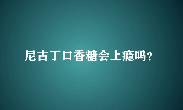 尼古丁口香糖会上瘾吗？