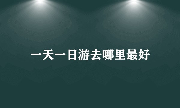 一天一日游去哪里最好