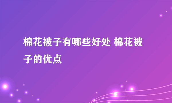 棉花被子有哪些好处 棉花被子的优点