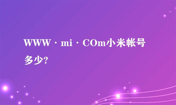 WWW·mi·COm小米帐号多少?