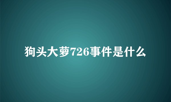 狗头大萝726事件是什么