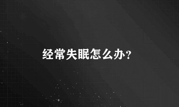 经常失眠怎么办?