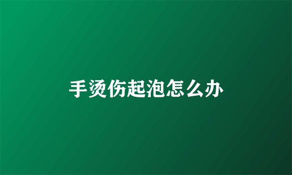 手烫伤起泡怎么办