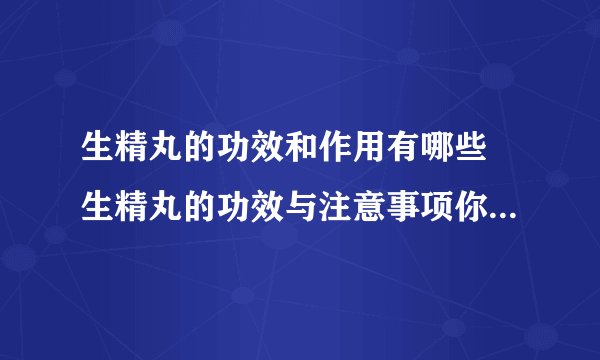 生精丸的功效和作用有哪些 生精丸的功效与注意事项你必须知道