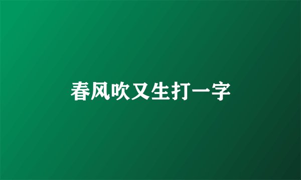 春风吹又生打一字