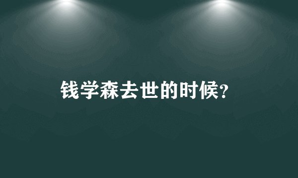钱学森去世的时候？