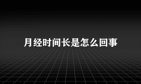 月经时间长是怎么回事
