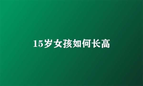 15岁女孩如何长高
