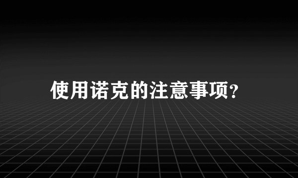 使用诺克的注意事项？