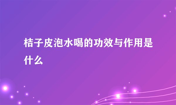 桔子皮泡水喝的功效与作用是什么