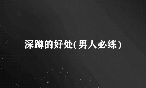 深蹲的好处(男人必练)