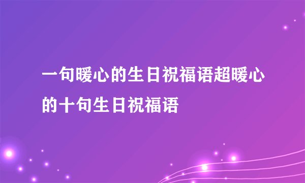 一句暖心的生日祝福语超暖心的十句生日祝福语