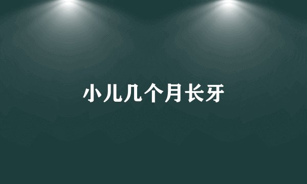 小儿几个月长牙