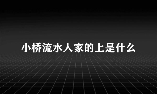 小桥流水人家的上是什么