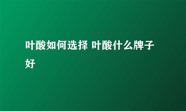 叶酸如何选择 叶酸什么牌子好
