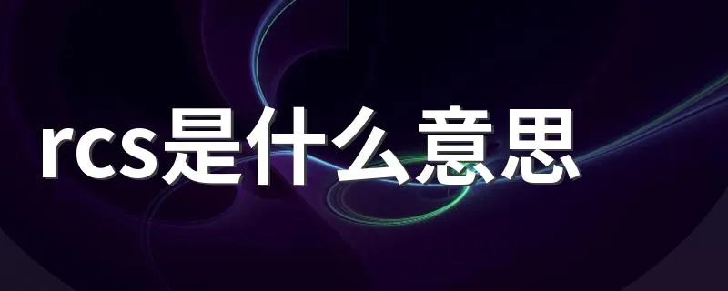 rcs是什么意思 关于rcs的意思介绍
