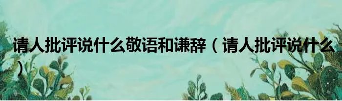 请人批评说什么敬语和谦辞(请人批评说什么)