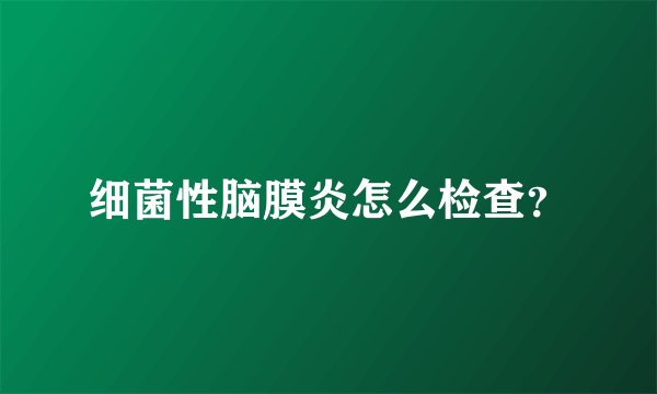 细菌性脑膜炎怎么检查？