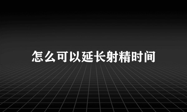 怎么可以延长射精时间