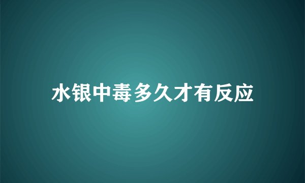 水银中毒多久才有反应