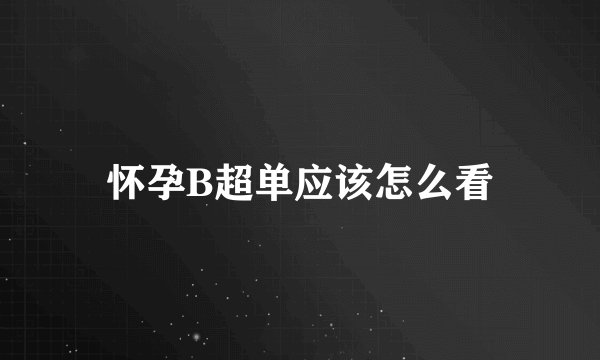 怀孕B超单应该怎么看