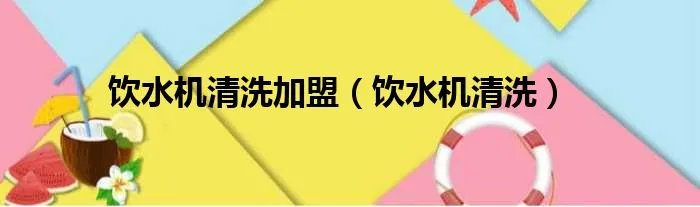 饮水机清洗加盟(饮水机清洗)