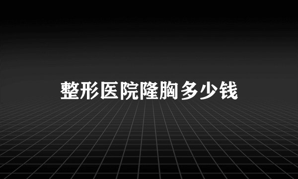 整形医院隆胸多少钱