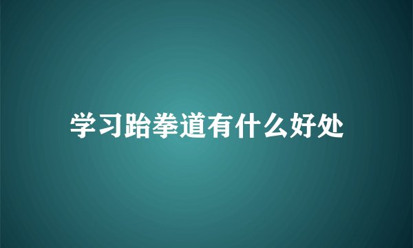 学习跆拳道有什么好处