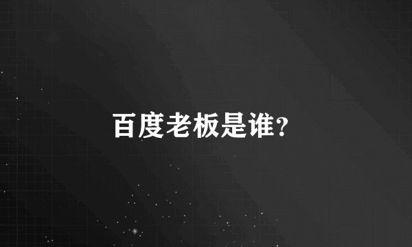 百度老板是谁？