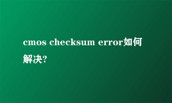 cmos checksum error如何解决?