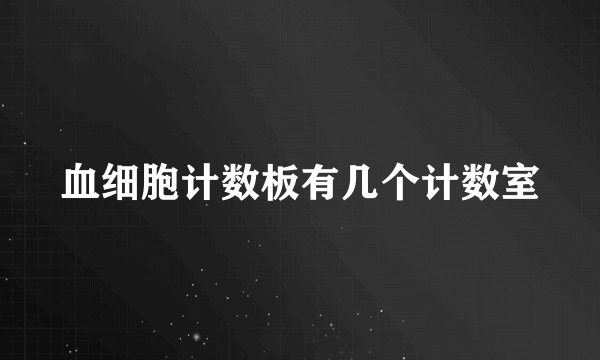 血细胞计数板有几个计数室