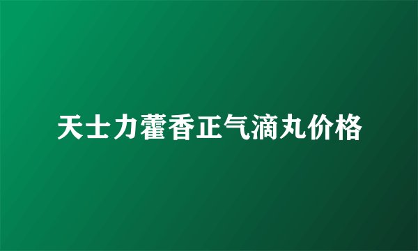 天士力藿香正气滴丸价格