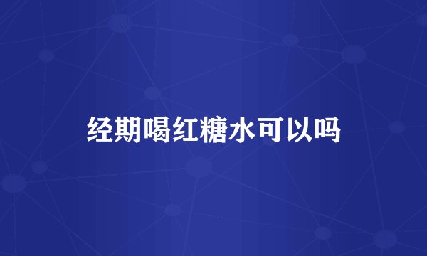 经期喝红糖水可以吗