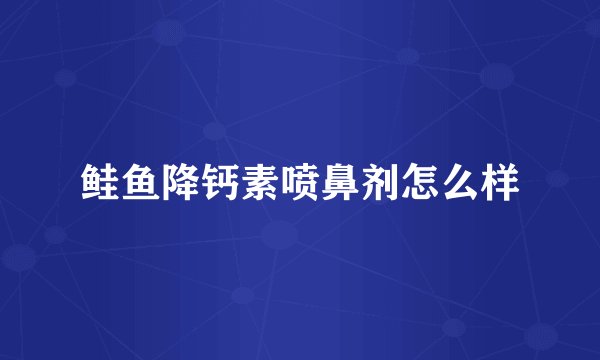 鲑鱼降钙素喷鼻剂怎么样
