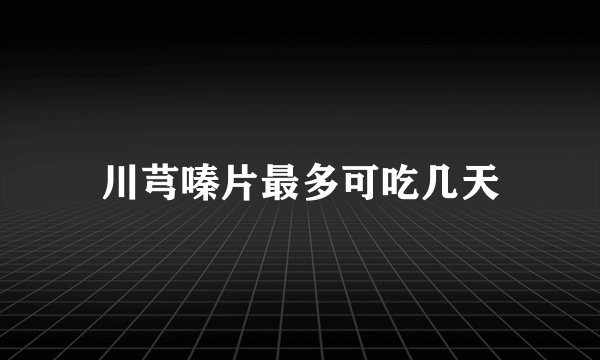 川芎嗪片最多可吃几天