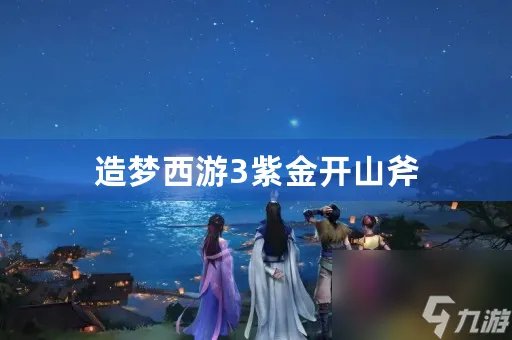 造梦西游3紫金开山斧属性介绍 紫金开山斧怎么获取