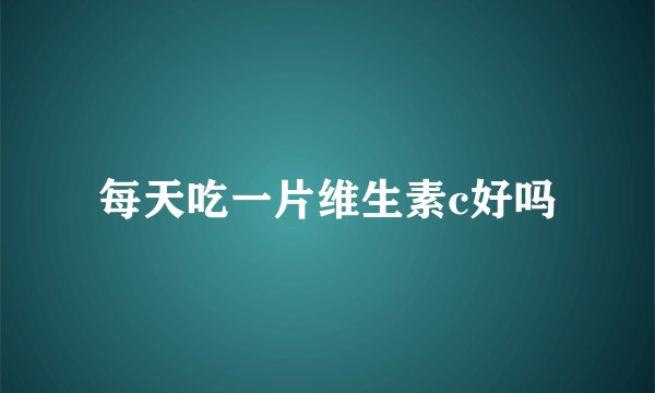 每天吃一片维生素c好吗