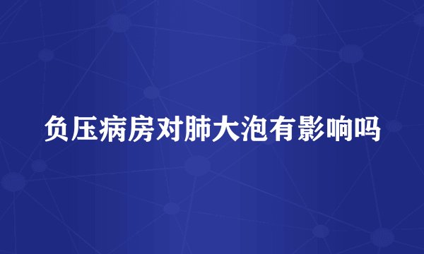 负压病房对肺大泡有影响吗