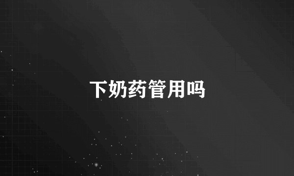 下奶药管用吗