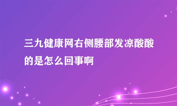 三九健康网右侧腰部发凉酸酸的是怎么回事啊