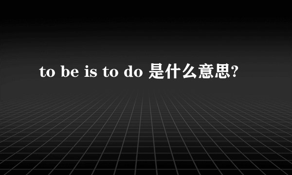 to be is to do 是什么意思?