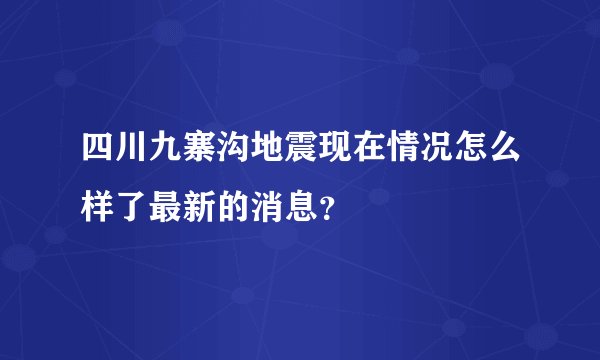 四川九寨沟地震现在情况怎么样了最新的消息?