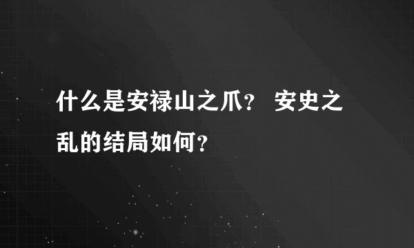 什么是安禄山之爪？ 安史之乱的结局如何？