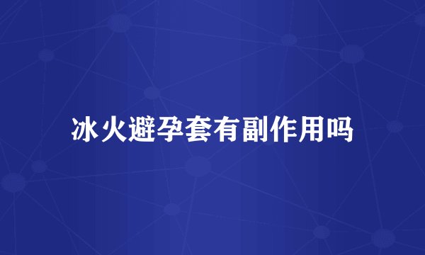 冰火避孕套有副作用吗