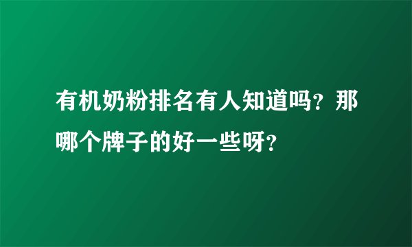 有机奶粉排名有人知道吗？那哪个牌子的好一些呀？